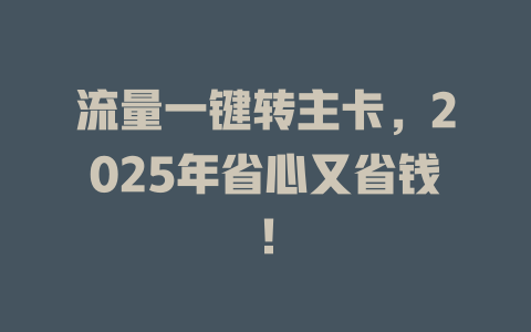 流量一键转主卡，2025年省心又省钱！