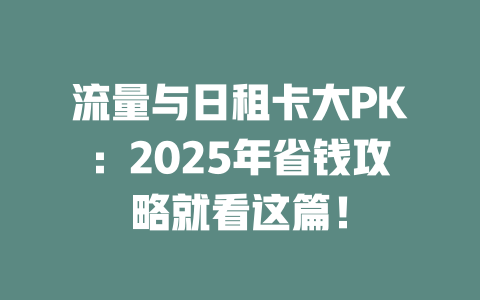 流量与日租卡大PK：2025年省钱攻略就看这篇！
