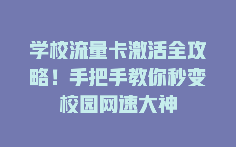学校流量卡激活全攻略！手把手教你秒变校园网速大神