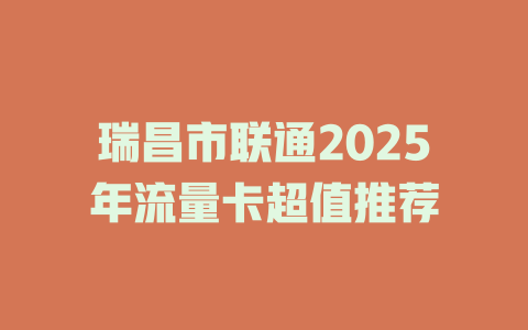 瑞昌市联通2025年流量卡超值推荐