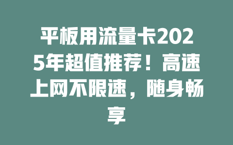 平板用流量卡2025年超值推荐！高速上网不限速，随身畅享