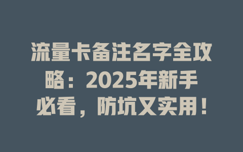 流量卡备注名字全攻略：2025年新手必看，防坑又实用！