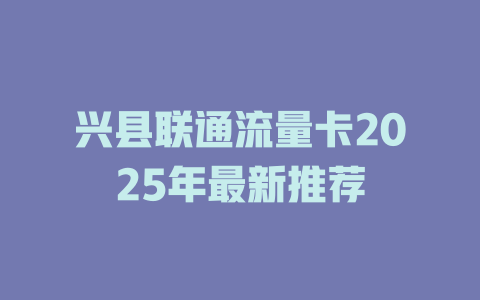 兴县联通流量卡2025年最新推荐