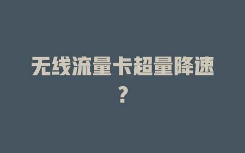 无线流量卡超量降速？