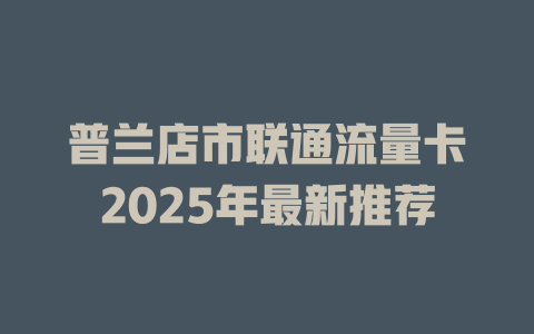 普兰店市联通流量卡2025年最新推荐