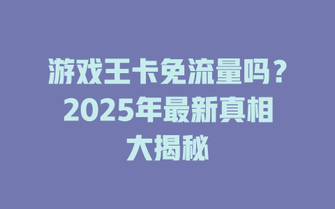 游戏王卡免流量吗？2025年最新真相大揭秘