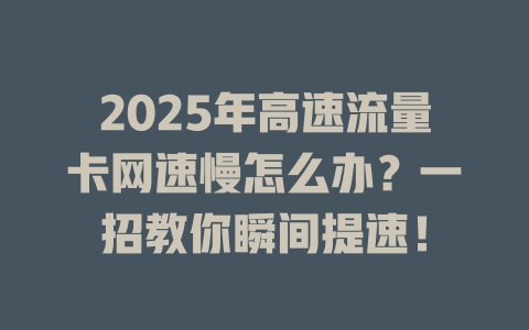 2025年高速流量卡网速慢怎么办？一招教你瞬间提速！