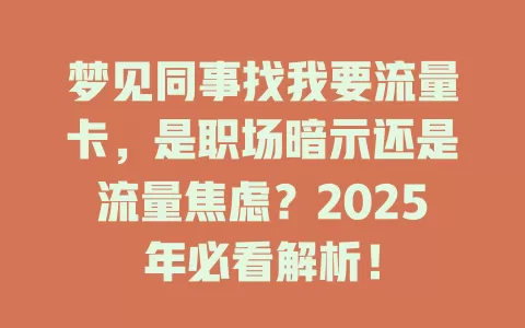 梦见同事找我要流量卡，是职场暗示还是流量焦虑？2025年必看解析！