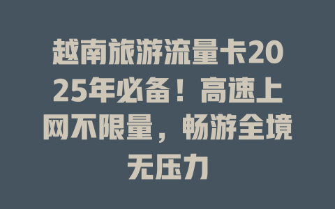 越南旅游流量卡2025年必备！高速上网不限量，畅游全境无压力