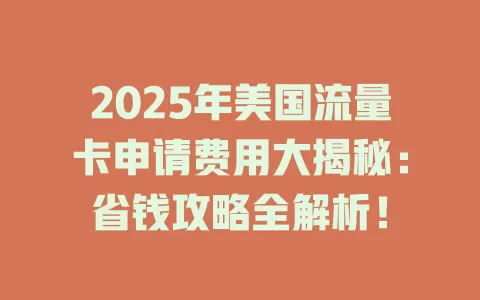 2025年美国流量卡申请费用大揭秘:省钱攻略全解析!