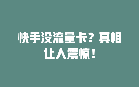 快手没流量卡？真相让人震惊！