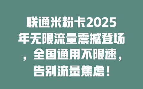 联通米粉卡2025年无限流量震撼登场，全国通用不限速，告别流量焦虑！
