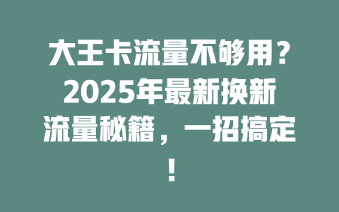 大王卡流量不够用？2025年最新换新流量秘籍，一招搞定！