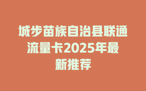 城步苗族自治县联通流量卡2025年最新推荐