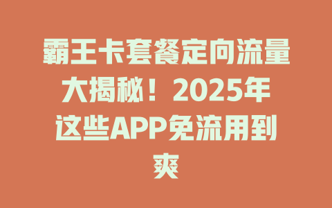 霸王卡套餐定向流量大揭秘！2025年这些APP免流用到爽