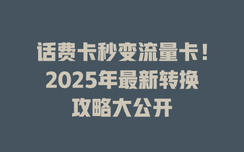 话费卡秒变流量卡！2025年最新转换攻略大公开