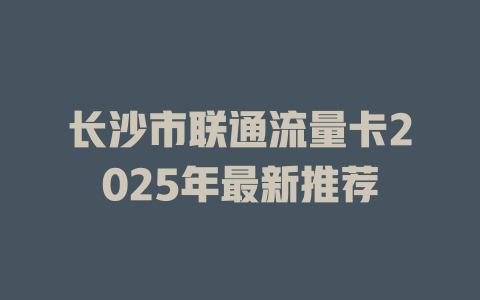 长沙市联通流量卡2025年最新推荐