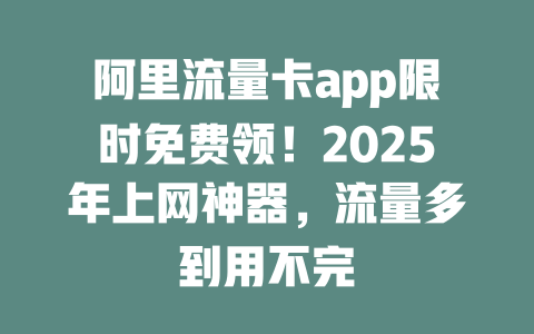 阿里流量卡app限时免费领！2025年上网神器，流量多到用不完