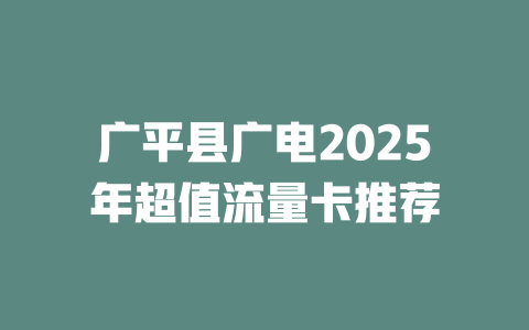 广平县广电2025年超值流量卡推荐