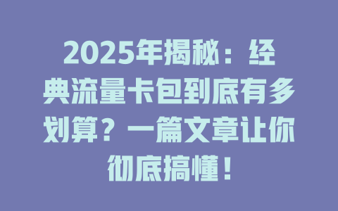 2025年揭秘：经典流量卡包到底有多划算？一篇文章让你彻底搞懂！
