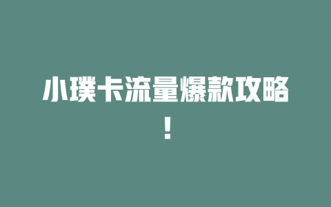 小璞卡流量爆款攻略！
