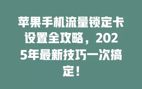 苹果手机流量锁定卡设置全攻略，2025年最新技巧一次搞定！
