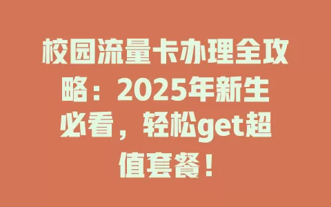 校园流量卡办理全攻略：2025年新生必看，轻松get超值套餐！