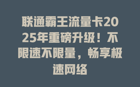 联通霸王流量卡2025年重磅升级！不限速不限量，畅享极速网络