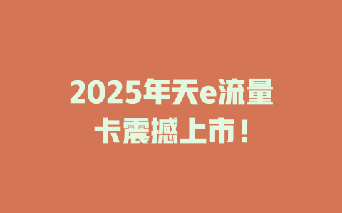 2025年天e流量卡震撼上市!