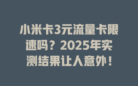 小米卡3元流量卡限速吗？2025年实测结果让人意外！