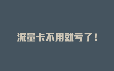 流量卡不用就亏了！