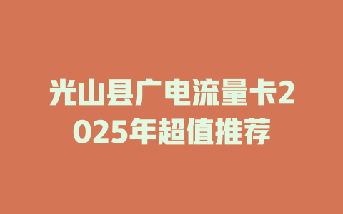 光山县广电流量卡2025年超值推荐