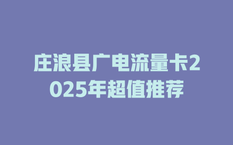 庄浪县广电流量卡2025年超值推荐