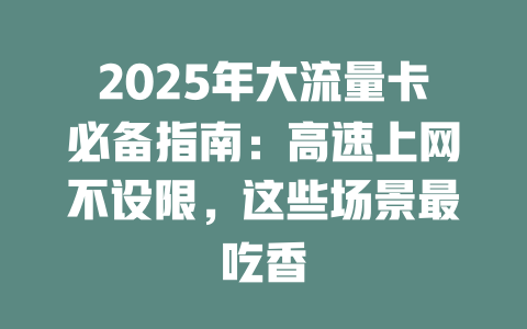 2025年大流量卡必备指南：高速上网不设限，这些场景最吃香