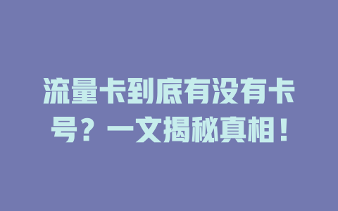 流量卡到底有没有卡号？一文揭秘真相！