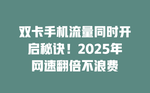 双卡手机流量同时开启秘诀！2025年网速翻倍不浪费