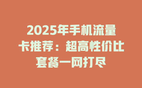 2025年手机流量卡推荐：超高性价比套餐一网打尽