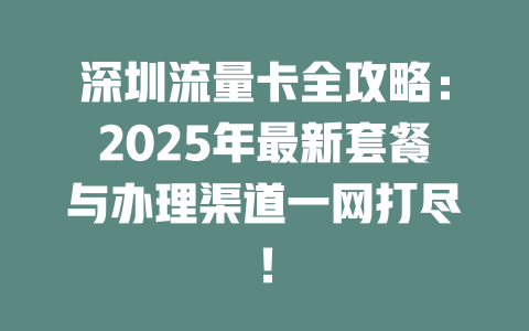 深圳流量卡全攻略：2025年最新套餐与办理渠道一网打尽！