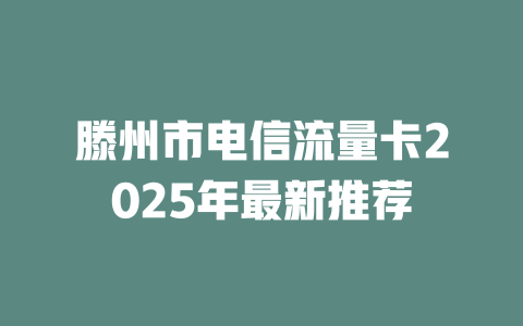 滕州市电信流量卡2025年最新推荐