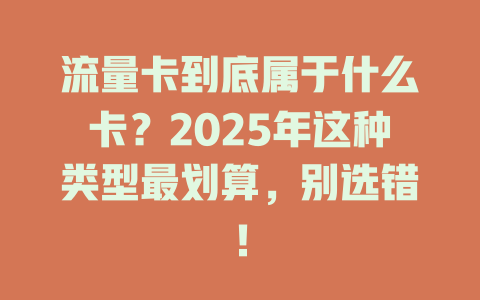 流量卡到底属于什么卡？2025年这种类型最划算，别选错！