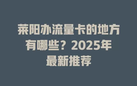 莱阳办流量卡的地方有哪些？2025年最新推荐