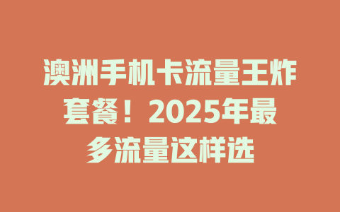 澳洲手机卡流量王炸套餐！2025年最多流量这样选
