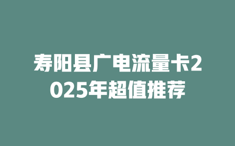 寿阳县广电流量卡2025年超值推荐