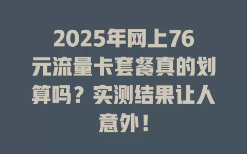 2025年网上76元流量卡套餐真的划算吗？实测结果让人意外！