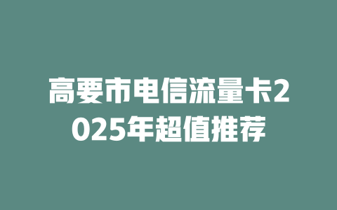 高要市电信流量卡2025年超值推荐