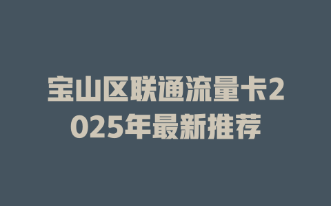宝山区联通流量卡2025年最新推荐