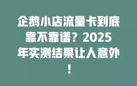 企鹅小店流量卡到底靠不靠谱？2025年实测结果让人意外！