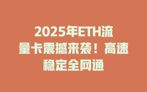 2025年ETH流量卡震撼来袭！高速稳定全网通