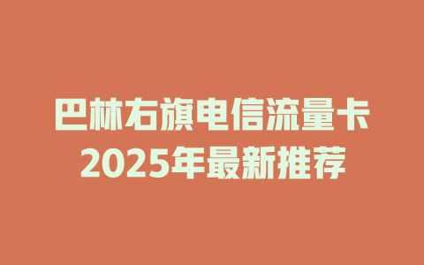 巴林右旗电信流量卡2025年最新推荐