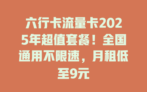 六行卡流量卡2025年超值套餐！全国通用不限速，月租低至9元